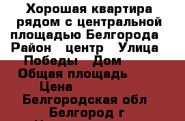 Хорошая квартира рядом с центральной площадью Белгорода › Район ­ центр › Улица ­ Победы › Дом ­ 76 › Общая площадь ­ 43 › Цена ­ 3 750 000 - Белгородская обл., Белгород г. Недвижимость » Квартиры продажа   . Белгородская обл.